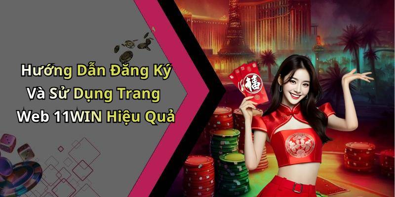 Hướng Dẫn Đăng Ký Và Sử Dụng Trang Web 11WIN Hiệu Quả