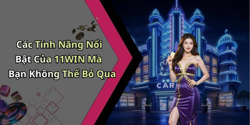 Các Tính Năng Nổi Bật Của 11WIN Mà Bạn Không Thể Bỏ Qua