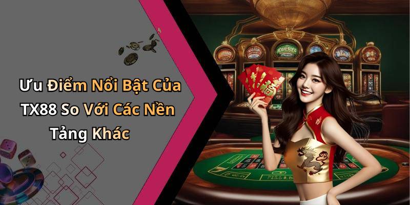 Ưu Điểm Nổi Bật Của TX88 So Với Các Nền Tảng Khác
