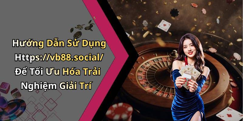 Hướng Dẫn Sử Dụng Https://vb88.social/ Để Tối Ưu Hóa Trải Nghiệm Giải Trí