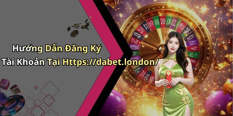 Hướng Dẫn Đăng Ký Tài Khoản Tại Https://dabet.london/