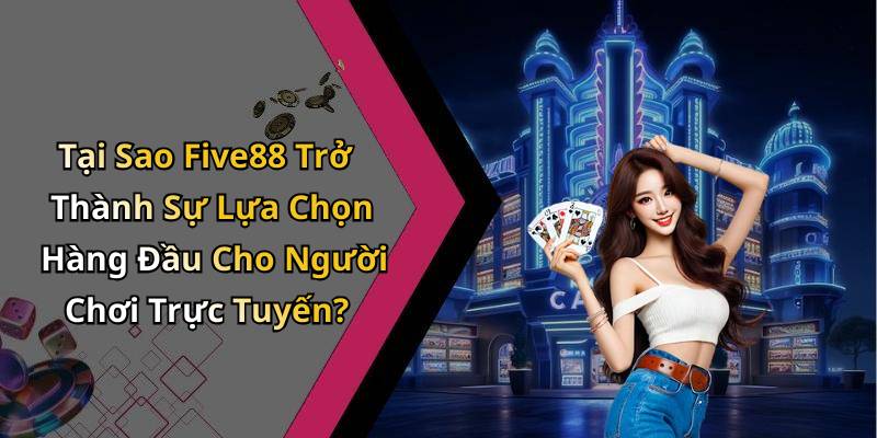 Tại Sao Five88 Trở Thành Sự Lựa Chọn Hàng Đầu Cho Người Chơi Trực Tuyến?