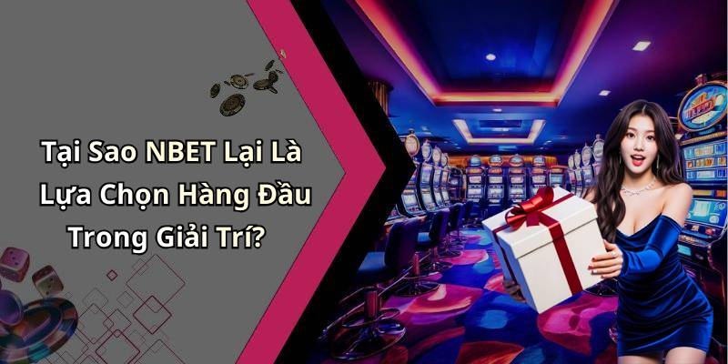 Tại Sao NBET Lại Là Lựa Chọn Hàng Đầu Trong Giải Trí?