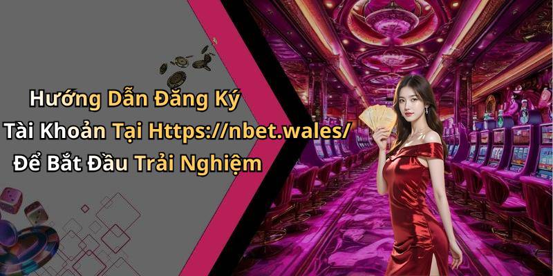 Hướng Dẫn Đăng Ký Tài Khoản Tại Https://nbet.wales/ Để Bắt Đầu Trải Nghiệm