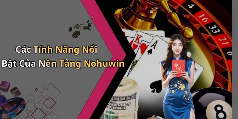 Các Tính Năng Nổi Bật Của Nền Tảng Nohuwin