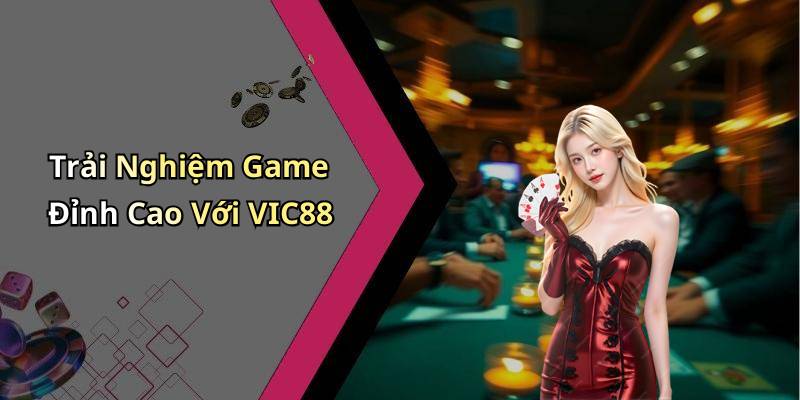 Trải Nghiệm Game Đỉnh Cao Với VIC88