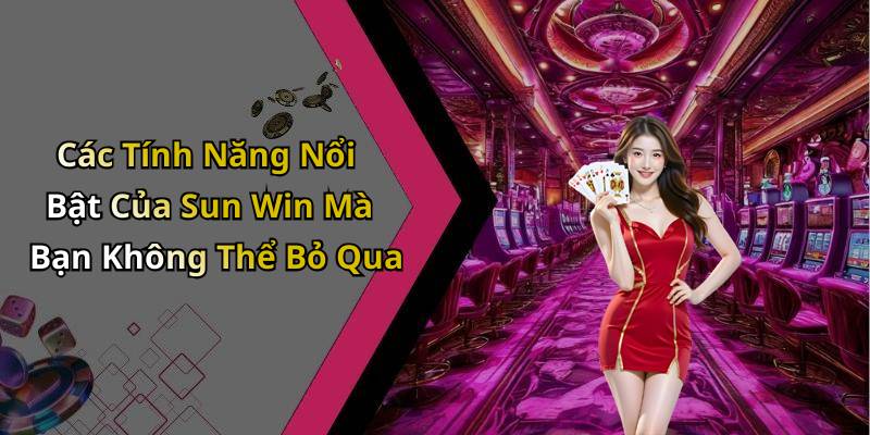 Các Tính Năng Nổi Bật Của Sun Win Mà Bạn Không Thể Bỏ Qua