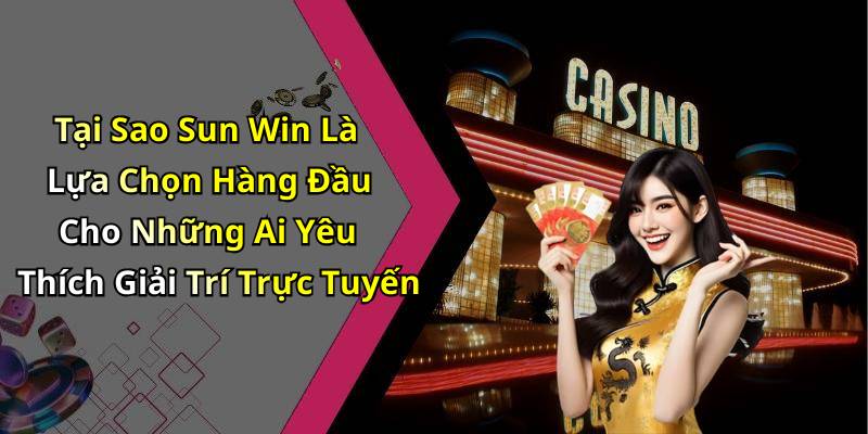 Tại Sao Sun Win Là Lựa Chọn Hàng Đầu Cho Những Ai Yêu Thích Giải Trí Trực Tuyến