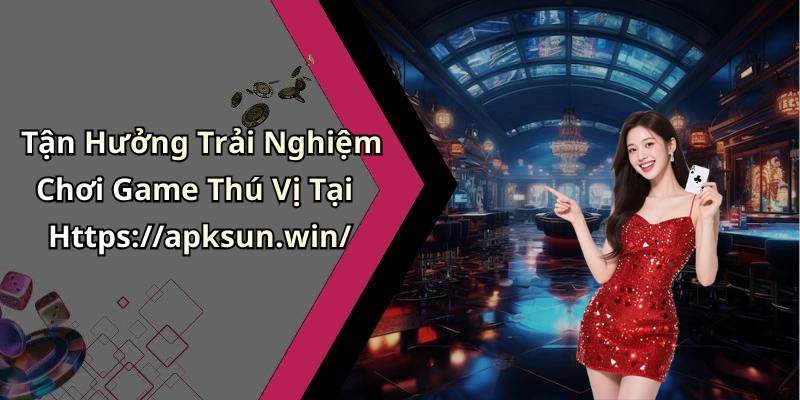 Tận Hưởng Trải Nghiệm Chơi Game Thú Vị Tại Https://apksun.win/