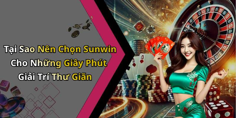 Tại Sao Nên Chọn Sunwin Cho Những Giây Phút Giải Trí Thư Giãn