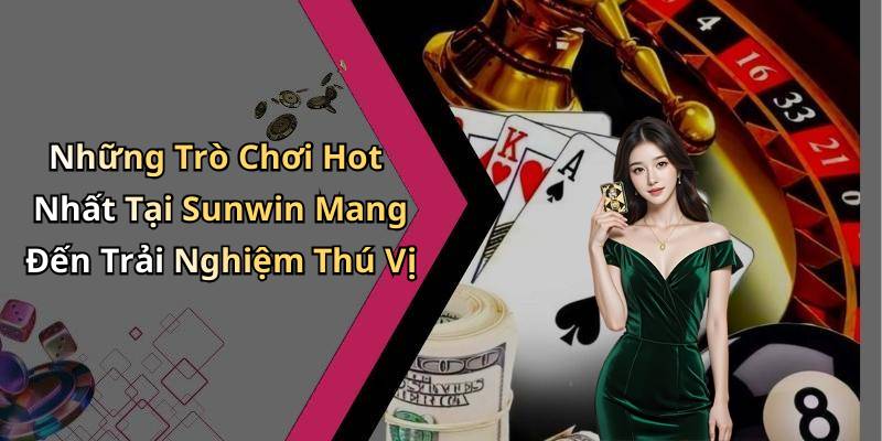 Những Trò Chơi Hot Nhất Tại Sunwin Mang Đến Trải Nghiệm Thú Vị