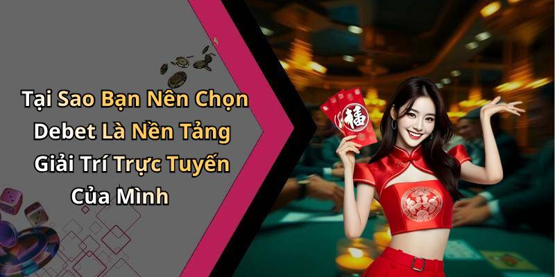 Tại Sao Bạn Nên Chọn Debet Là Nền Tảng Giải Trí Trực Tuyến Của Mình
