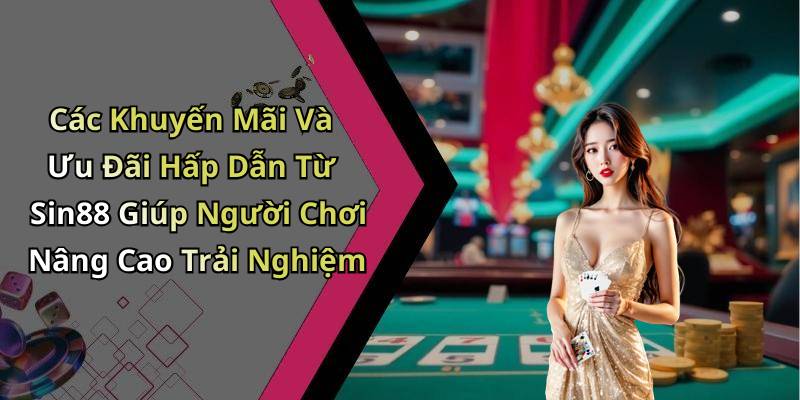 Các Khuyến Mãi Và Ưu Đãi Hấp Dẫn Từ Sin88 Giúp Người Chơi Nâng Cao Trải Nghiệm