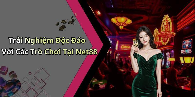 Trải Nghiệm Độc Đáo Với Các Trò Chơi Tại Net88