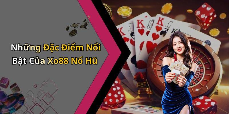 Những Đặc Điểm Nổi Bật Của Xo88 Nổ Hũ