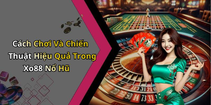 Cách Chơi Và Chiến Thuật Hiệu Quả Trong Xo88 Nổ Hũ