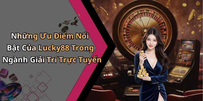 Những Ưu Điểm Nổi Bật Của Lucky88 Trong Ngành Giải Trí Trực Tuyến