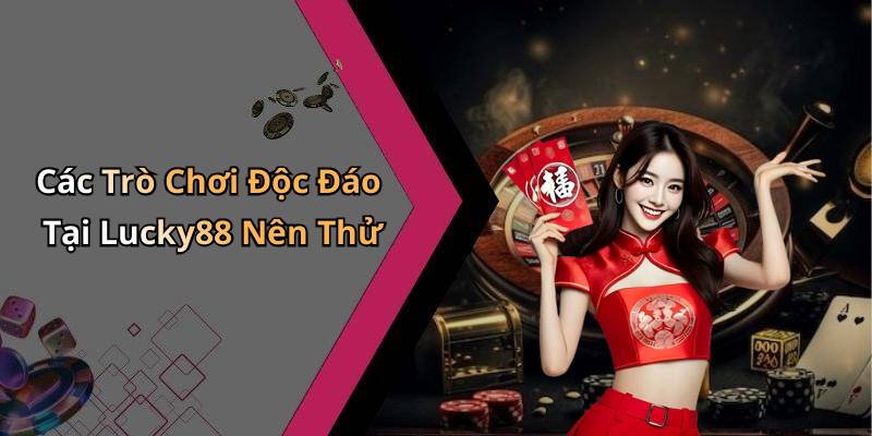 Các Trò Chơi Độc Đáo Tại Lucky88 Nên Thử