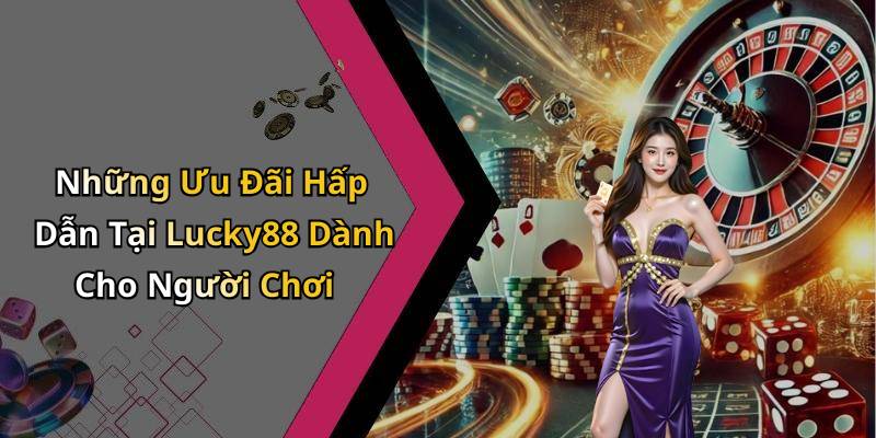 Những Ưu Đãi Hấp Dẫn Tại Lucky88 Dành Cho Người Chơi