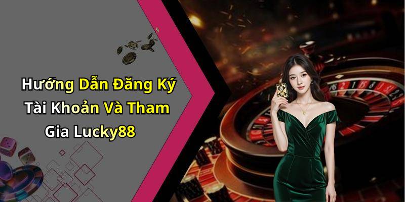 Hướng Dẫn Đăng Ký Tài Khoản Và Tham Gia Lucky88
