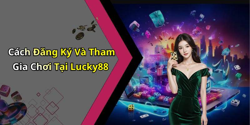 Cách Đăng Ký Và Tham Gia Chơi Tại Lucky88