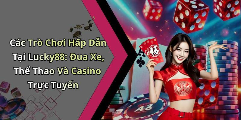 Các Trò Chơi Hấp Dẫn Tại Lucky88: Đua Xe, Thể Thao Và Casino Trực Tuyến