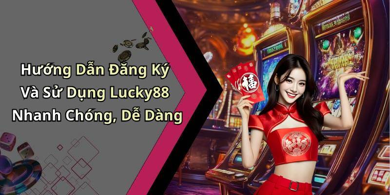 Hướng Dẫn Đăng Ký Và Sử Dụng Lucky88 Nhanh Chóng, Dễ Dàng