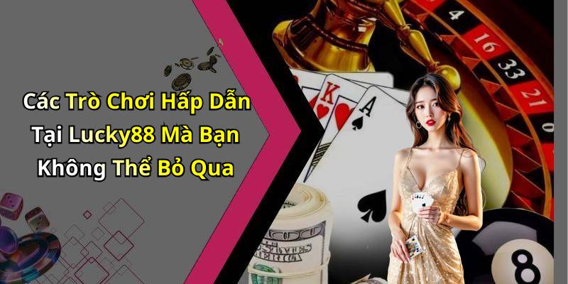 Các Trò Chơi Hấp Dẫn Tại Lucky88 Mà Bạn Không Thể Bỏ Qua
