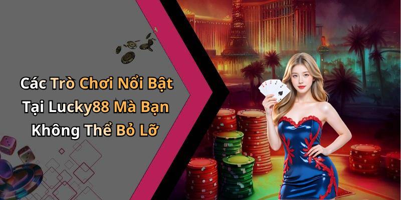 Các Trò Chơi Nổi Bật Tại Lucky88 Mà Bạn Không Thể Bỏ Lỡ