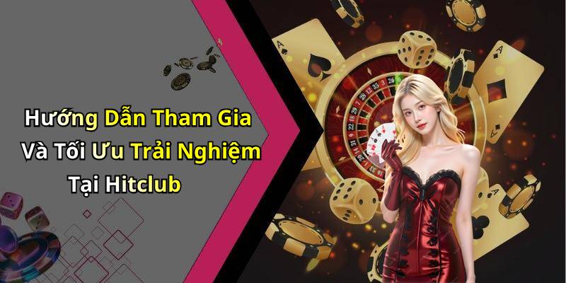Hướng Dẫn Tham Gia Và Tối Ưu Trải Nghiệm Tại Hitclub
