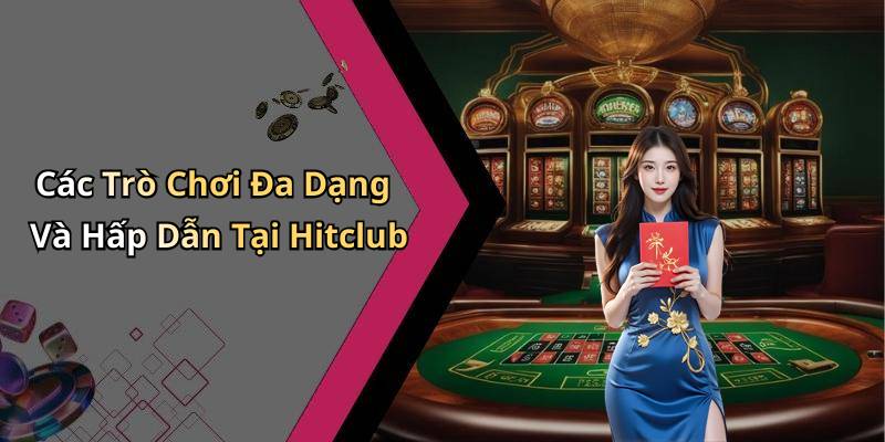 Các Trò Chơi Đa Dạng Và Hấp Dẫn Tại Hitclub