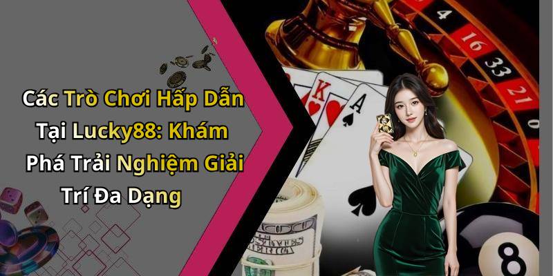 Các Trò Chơi Hấp Dẫn Tại Lucky88: Khám Phá Trải Nghiệm Giải Trí Đa Dạng