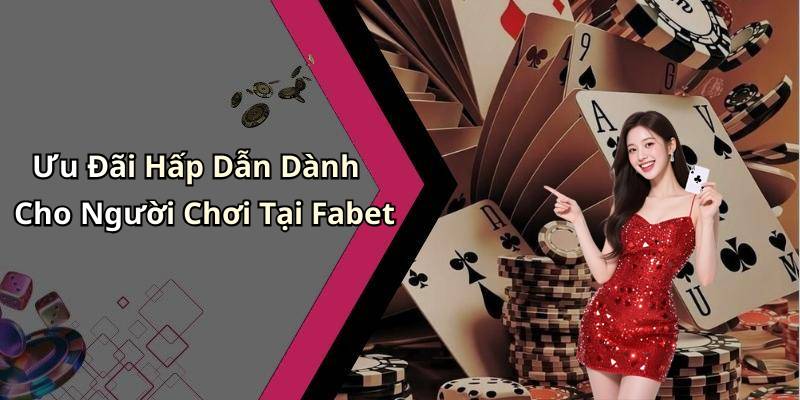 Ưu Đãi Hấp Dẫn Dành Cho Người Chơi Tại Fabet