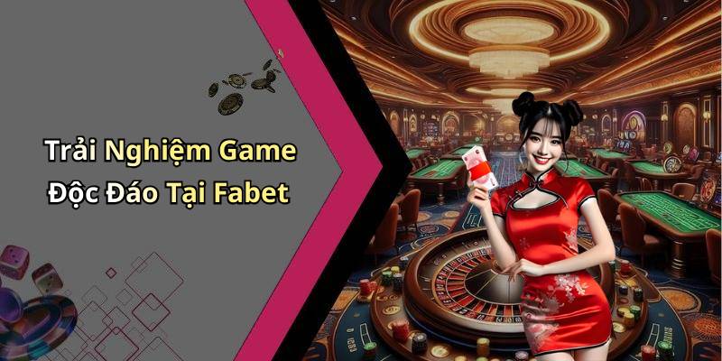 Trải Nghiệm Game Độc Đáo Tại Fabet