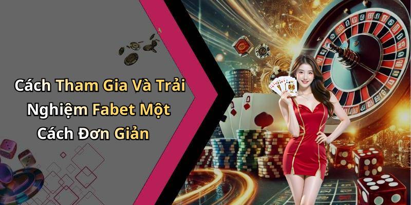 Cách Tham Gia Và Trải Nghiệm Fabet Một Cách Đơn Giản