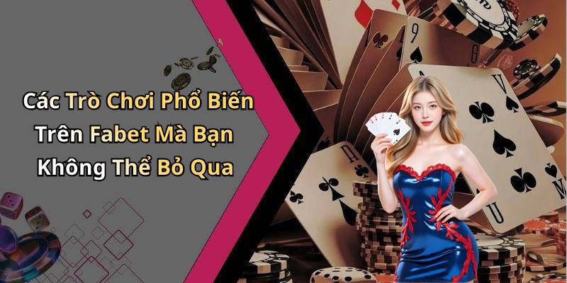 Các Trò Chơi Phổ Biến Trên Fabet Mà Bạn Không Thể Bỏ Qua