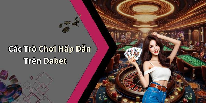 Các Trò Chơi Hấp Dẫn Trên Dabet