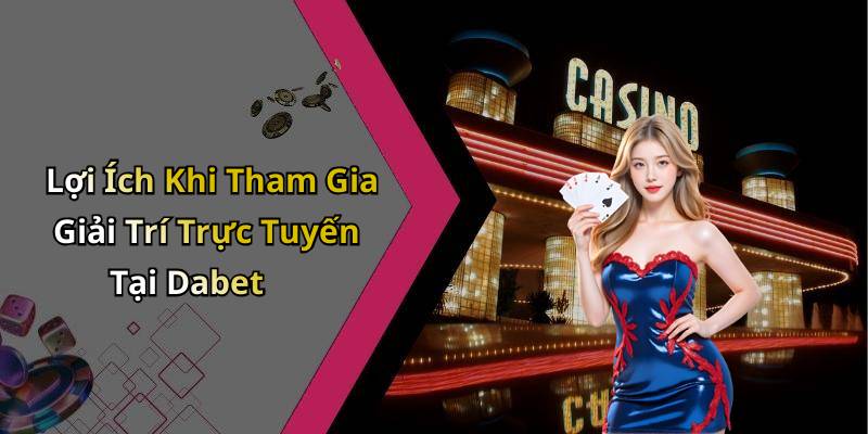 Lợi Ích Khi Tham Gia Giải Trí Trực Tuyến Tại Dabet