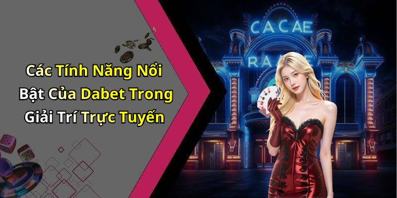 Các Tính Năng Nổi Bật Của Dabet Trong Giải Trí Trực Tuyến