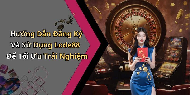 Hướng Dẫn Đăng Ký Và Sử Dụng Lode88 Để Tối Ưu Trải Nghiệm