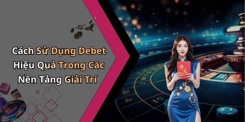 Cách Sử Dụng Debet Hiệu Quả Trong Các Nền Tảng Giải Trí