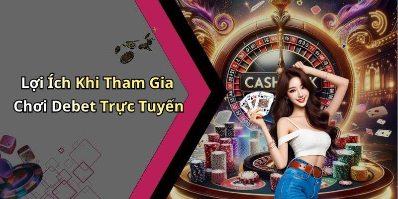 Lợi Ích Khi Tham Gia Chơi Debet Trực Tuyến