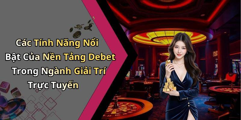 Các Tính Năng Nổi Bật Của Nền Tảng Debet Trong Ngành Giải Trí Trực Tuyến