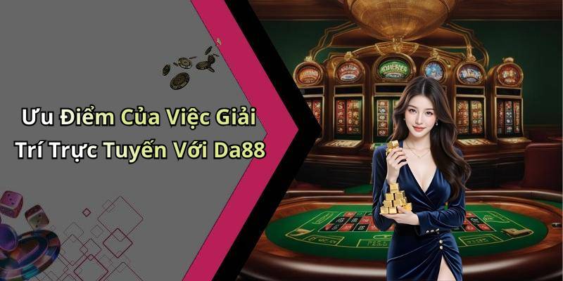 Ưu Điểm Của Việc Giải Trí Trực Tuyến Với Da88