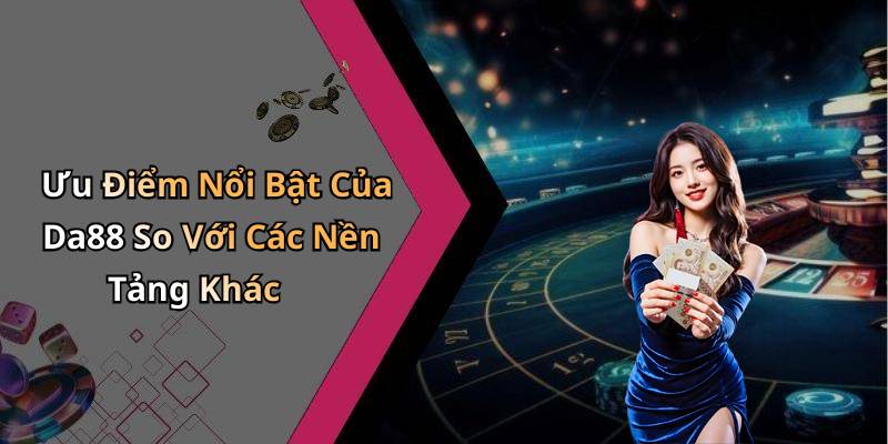 Ưu Điểm Nổi Bật Của Da88 So Với Các Nền Tảng Khác