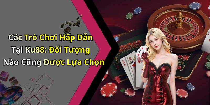 Các Trò Chơi Hấp Dẫn Tại Ku88: Đối Tượng Nào Cũng Được Lựa Chọn