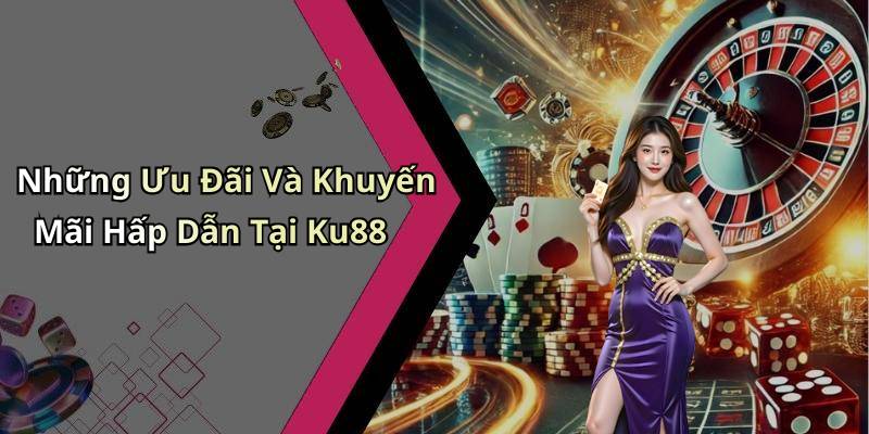 Những Ưu Đãi Và Khuyến Mãi Hấp Dẫn Tại Ku88