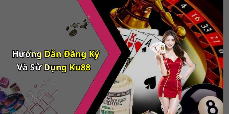 Hướng Dẫn Đăng Ký Và Sử Dụng Ku88