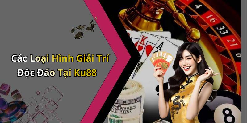 Các Loại Hình Giải Trí Độc Đáo Tại Ku88