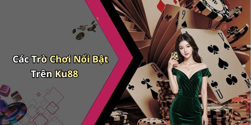 Các Trò Chơi Nổi Bật Trên Ku88